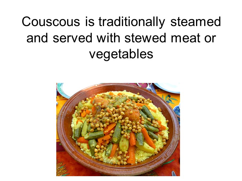 Couscous is traditionally steamed and served with stewed meat or vegetables